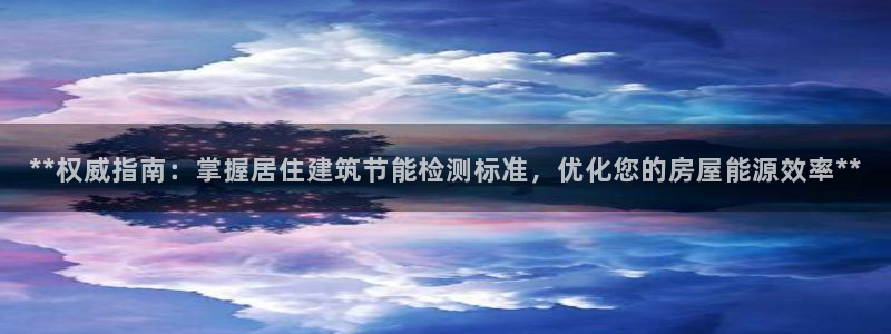 e尊国际平台：**权威指南：掌握居住建筑节能检测标准，优化您的房屋能源效率**