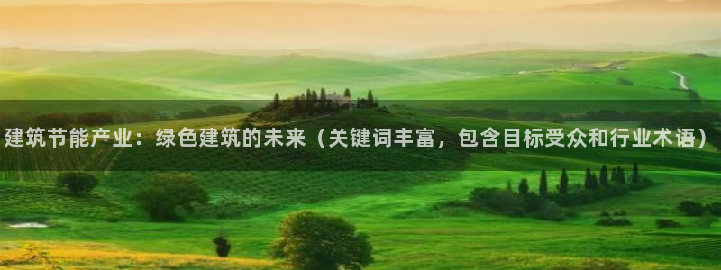 e尊平台：建筑节能产业：绿色建筑的未来（关键词丰富，包含目标受众和行业术语）