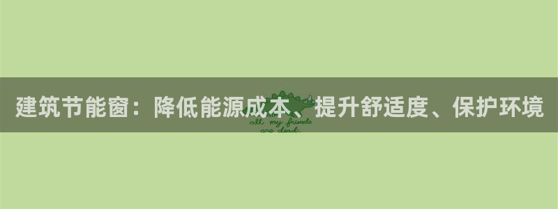 e尊国际平台：建筑节能窗：降低能源成本、提升舒适度、保护环境
