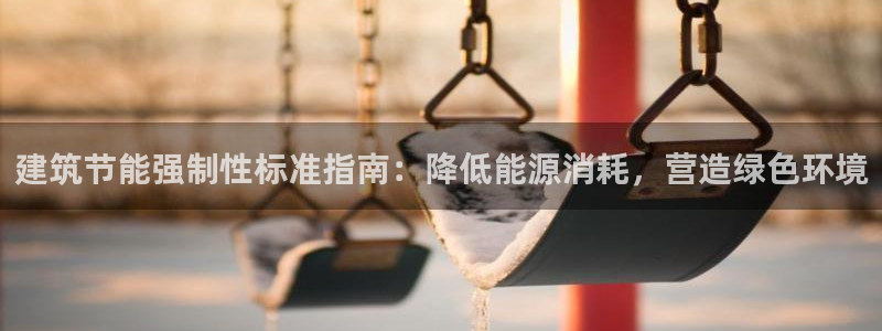 e尊国际娱乐官网地址：建筑节能强制性标准指南：降低能源消耗，营造绿色环境