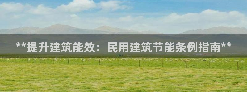 尊亿娱乐国际官网：**提升建筑能效：民用建筑节能条例指南**