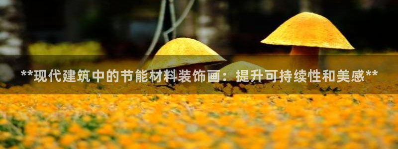 e尊国际官网：**现代建筑中的节能材料装饰画：提升可持续性和美感**