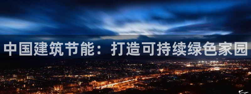 e尊国际官网·网址：中国建筑节能：打造可持续绿色家园