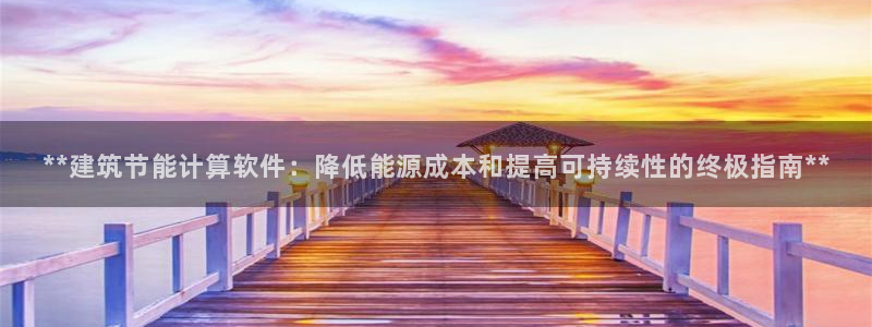 e尊电竞：**建筑节能计算软件：降低能源成本和提高可持续性的终极指南**