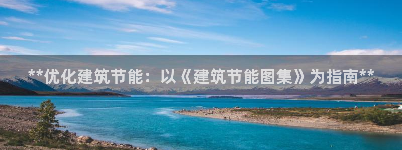 e尊国际官网·网址：**优化建筑节能：以《建筑节能图集》为指南**