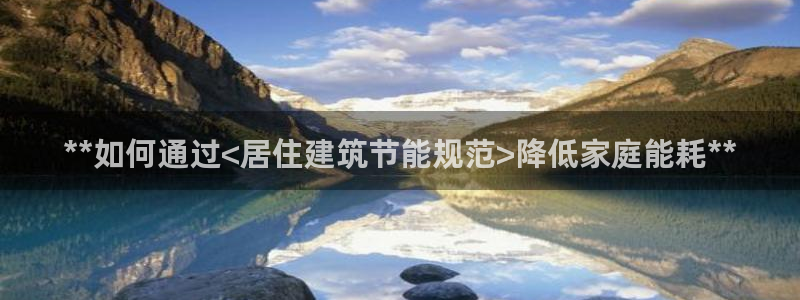 e尊体育：**如何通过<居住建筑节能规范>降低家庭能耗**