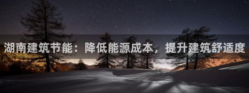 e尊国际官方网站：湖南建筑节能：降低能源成本，提升建筑舒适度