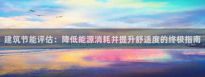 E尊国际网站：建筑节能评估：降低能源消耗并提升舒适度的终极指南