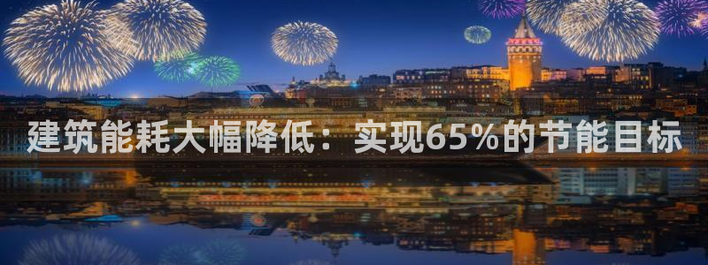 e尊国际地址：建筑能耗大幅降低：实现65%的节能目标