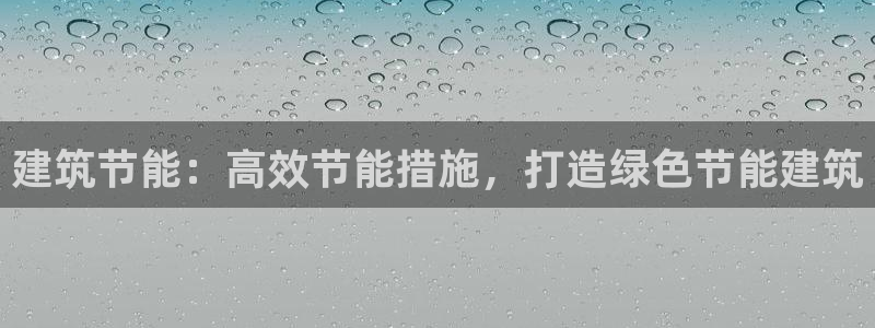 e尊国际客户端：建筑节能：高效节能措施，打造绿色节能建筑