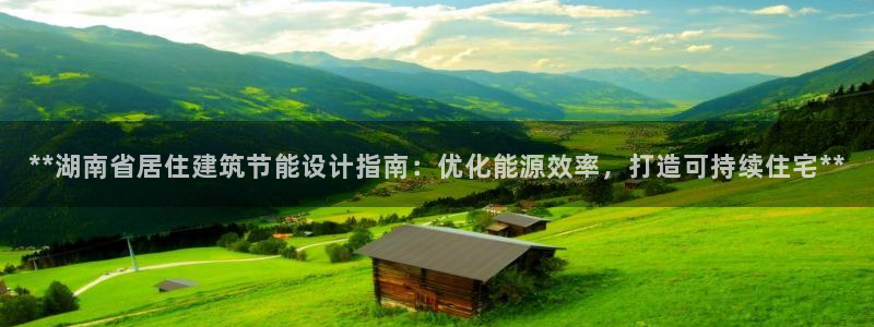 e尊国际官网：**湖南省居住建筑节能设计指南：优化能源效率，打造可持续住宅**