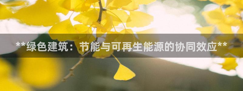 e尊国际网址：**绿色建筑：节能与可再生能源的协同效应**