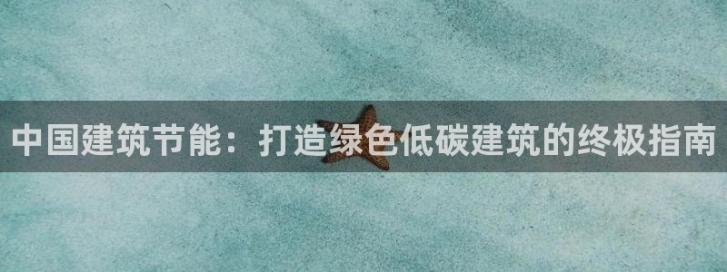 e尊国际是干什么的：中国建筑节能：打造绿色低碳建筑的终极指南