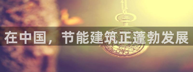 e尊国际平台：在中国，节能建筑正蓬勃发展