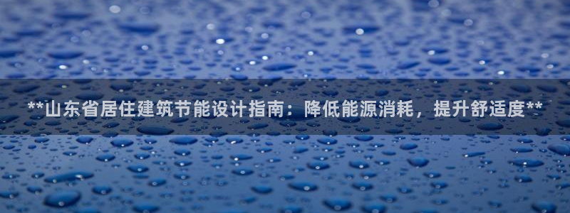 e尊国际app：**山东省居住建筑节能设计指南：降低能源消耗，提升舒适度**