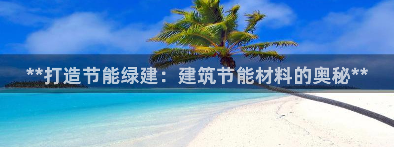 e尊体育：**打造节能绿建：建筑节能材料的奥秘**