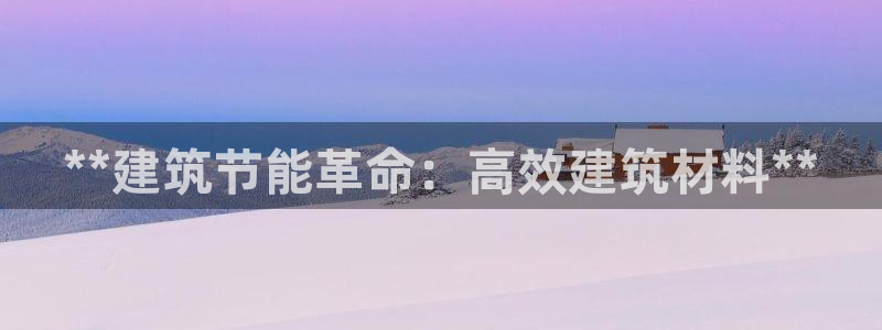 e尊国际-可可计划：**建筑节能革命：高效建筑材料**
