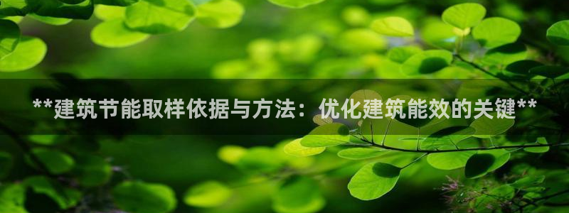 e尊国际可靠吗：**建筑节能取样依据与方法：优化建筑能效的关键**