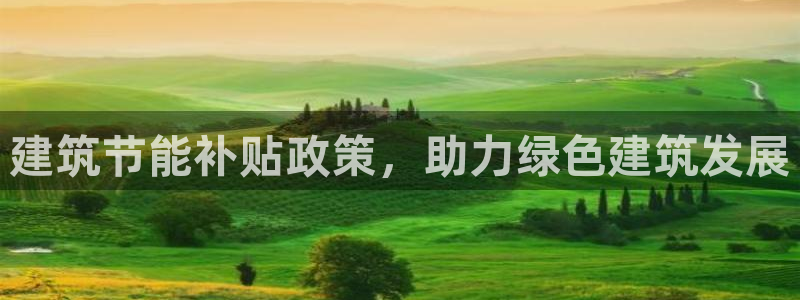 e尊国际客服：建筑节能补贴政策，助力绿色建筑发展
