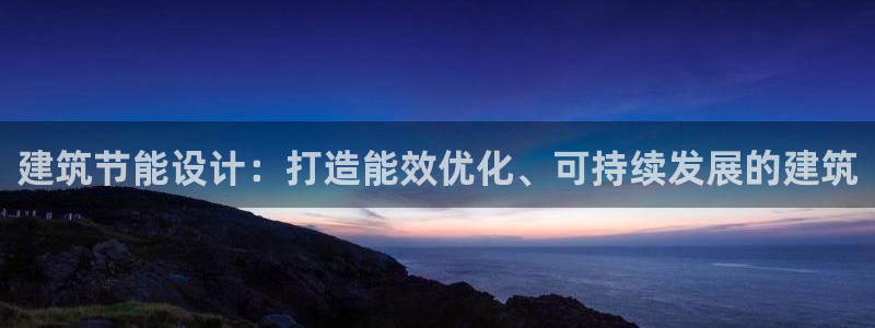 e尊国际娱乐官网下载：建筑节能设计：打造能效优化、可持续发展的建筑