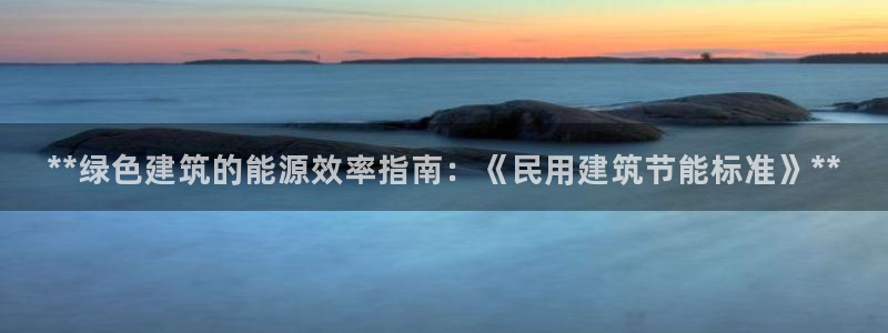 e尊国际客户端下载：**绿色建筑的能源效率指南：《民用建筑节能标准》**
