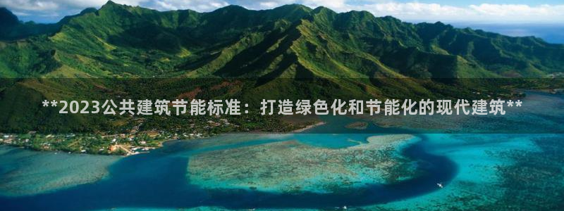 e尊国际是个黑网：**2023公共建筑节能标准：打造绿色化和节能化的现代建筑**