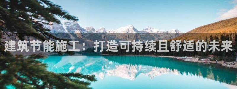 e尊平台：建筑节能施工：打造可持续且舒适的未来