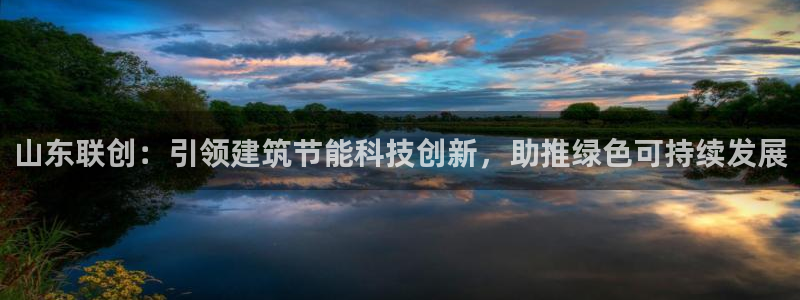 e尊平台：山东联创：引领建筑节能科技创新，助推绿色可持续发展
