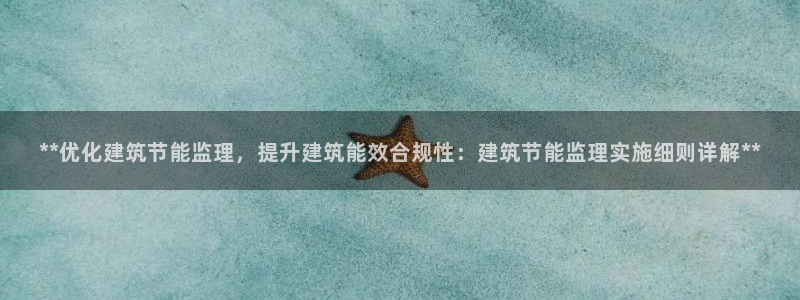 谁知道e尊国际的网址：**优化建筑节能监理，提升建筑能效合规性：建筑节能监理实施细则详解**