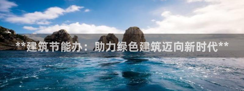 e尊体育：**建筑节能办：助力绿色建筑迈向新时代**