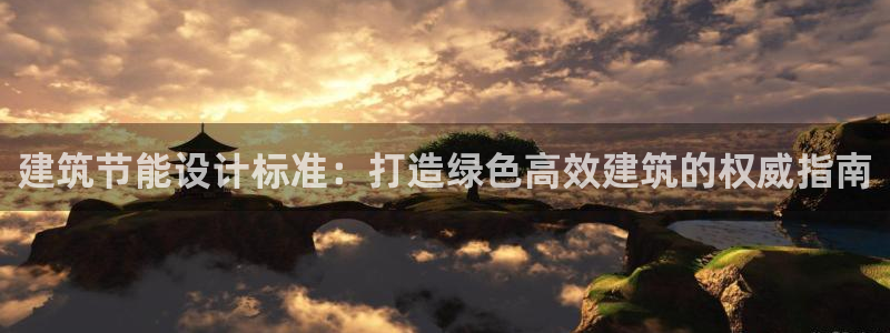 e尊国际的手机登录网站：建筑节能设计标准：打造绿色高效建筑的权威指南