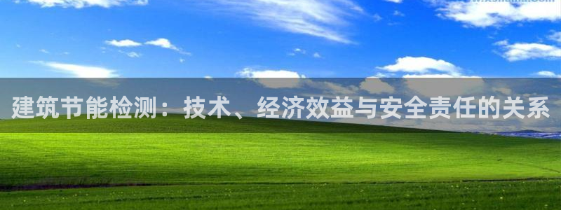 e尊国际客服：建筑节能检测：技术、经济效益与安全责任的关系
