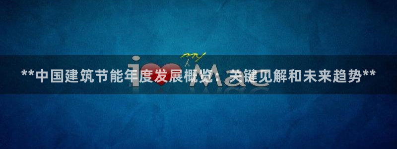 e尊国际娱乐官网下载：**中国建筑节能年度发展概览：关键见解和未来趋势**