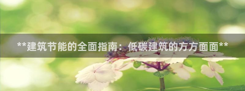 e尊电竞：**建筑节能的全面指南：低碳建筑的方方面面**