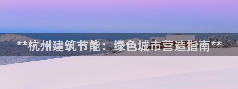 E尊国际网站：**杭州建筑节能：绿色城市营造指南**