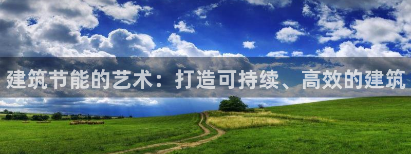 e尊国际是个黑网：建筑节能的艺术：打造可持续、高效的建筑