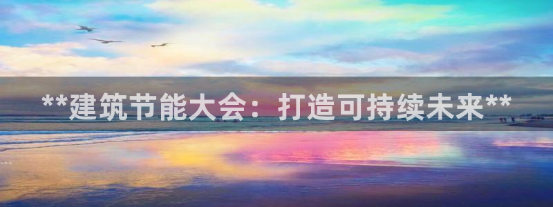 e尊国际是个黑网：**建筑节能大会：打造可持续未来**