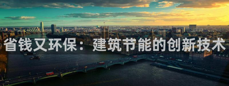 尊亿娱乐国际官网：省钱又环保：建筑节能的创新技术