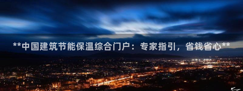 e尊国际可靠吗：**中国建筑节能保温综合门户：专家指引，省钱省心**