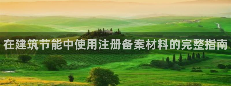 e尊国际是干什么的：在建筑节能中使用注册备案材料的完整指南