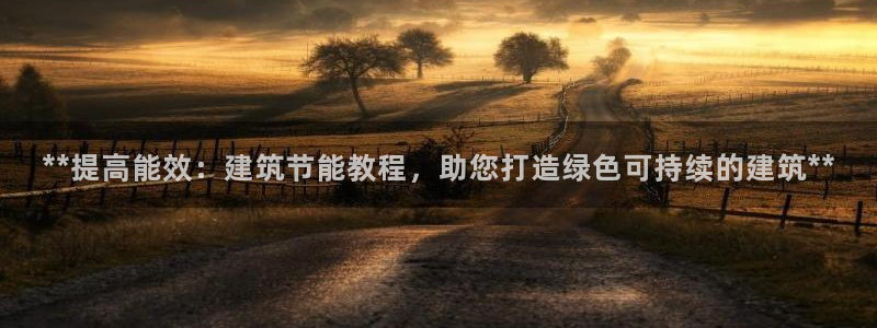 e尊国际客户端：**提高能效：建筑节能教程，助您打造绿色可持续的建筑**