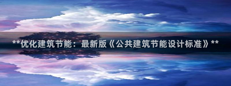 e尊国际是个黑网：**优化建筑节能：最新版《公共建筑节能设计标准》**