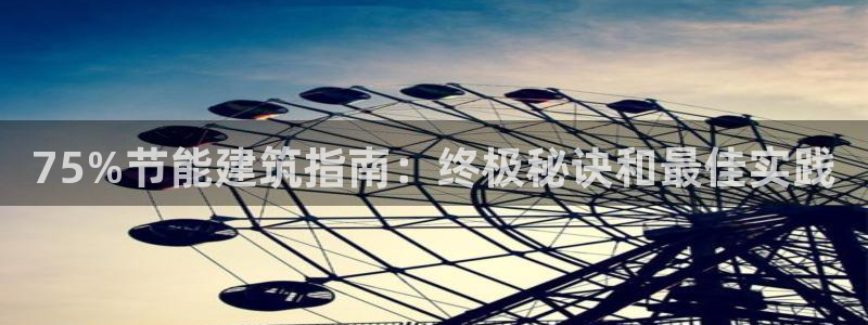 尊亿游戏国际官网：75%节能建筑指南：终极秘诀和最佳实践