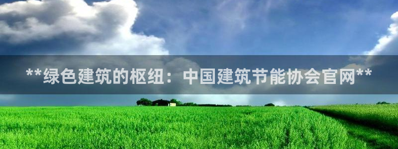 e尊国际娱乐官网地址：**绿色建筑的枢纽：中国建筑节能协会官网**