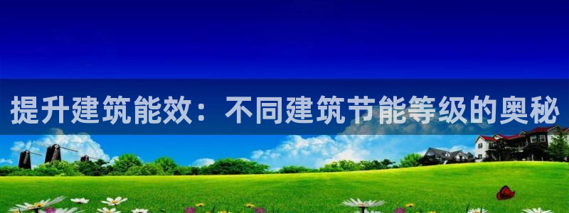 e尊国际娱乐官网地址：提升建筑能效：不同建筑节能等级的奥秘