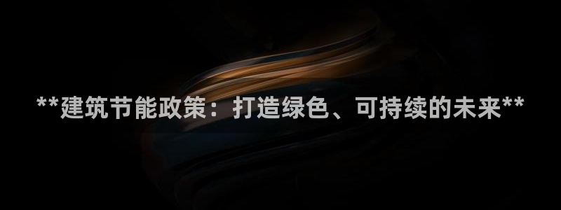 谁知道e尊国际的网址：**建筑节能政策：打造绿色、可持续的未来**