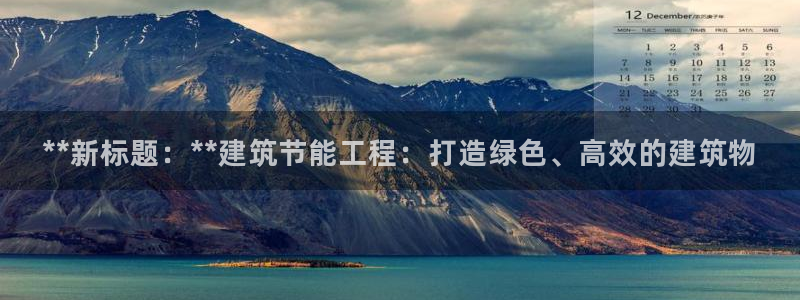 e尊国际平台：**新标题：**建筑节能工程：打造绿色、高效的建筑物