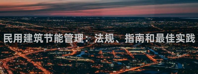 e尊国际app：民用建筑节能管理：法规、指南和最佳实践