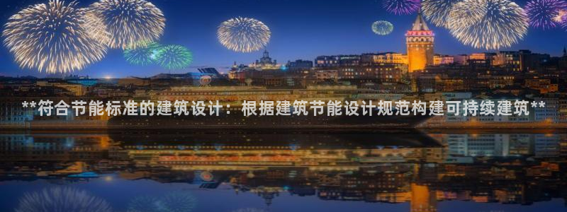 e尊国际-e尊国际官网：**符合节能标准的建筑设计：根据建筑节能设计规范构建可持续建筑**