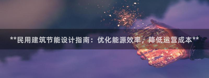 E尊国际网站：**民用建筑节能设计指南：优化能源效率，降低运营成本**
